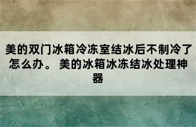 美的双门冰箱冷冻室结冰后不制冷了怎么办。 美的冰箱冰冻结冰处理神器